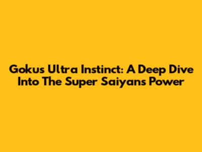 Goku's Ultra Instinct: A Deep Dive Into The Super Saiyan's Power