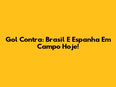Gol Contra: Brasil E Espanha Em Campo Hoje!