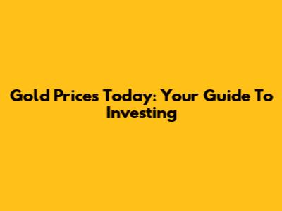 Gold Prices Today: Your Guide To Investing