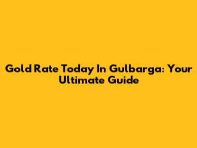 Gold Rate Today In Gulbarga: Your Ultimate Guide