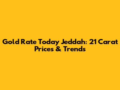 Gold Rate Today Jeddah: 21 Carat Prices & Trends