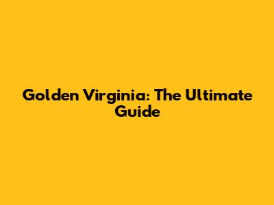 Golden Virginia: The Ultimate Guide