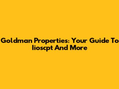 Goldman Properties: Your Guide To Iioscpt And More