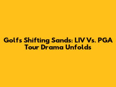 Golf's Shifting Sands: LIV Vs. PGA Tour Drama Unfolds