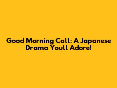 Good Morning Call: A Japanese Drama You'll Adore!