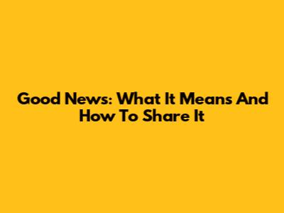 Good News: What It Means And How To Share It
