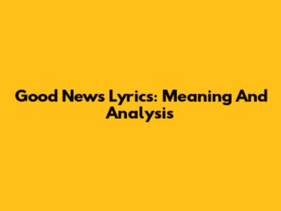 Good News Lyrics: Meaning And Analysis