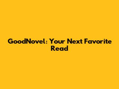 GoodNovel: Your Next Favorite Read