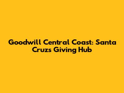 Goodwill Central Coast: Santa Cruz's Giving Hub