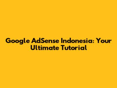Google AdSense Indonesia: Your Ultimate Tutorial