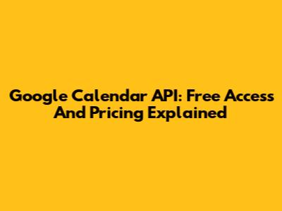 Google Calendar API: Free Access And Pricing Explained