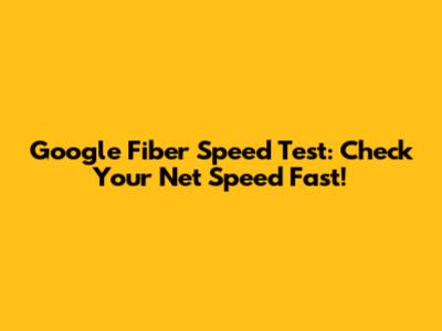 Google Fiber Speed Test: Check Your Net Speed Fast!