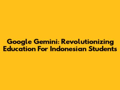 Google Gemini: Revolutionizing Education For Indonesian Students