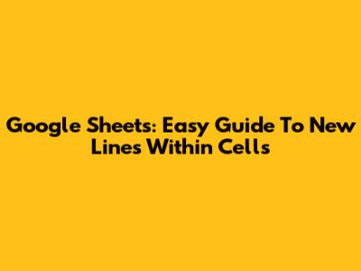 Google Sheets: Easy Guide To New Lines Within Cells