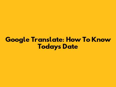 Google Translate: How To Know Today's Date