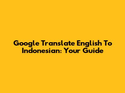 Google Translate English To Indonesian: Your Guide