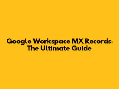 Google Workspace MX Records: The Ultimate Guide