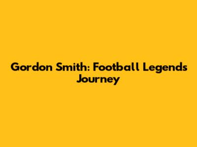 Gordon Smith: Football Legend's Journey