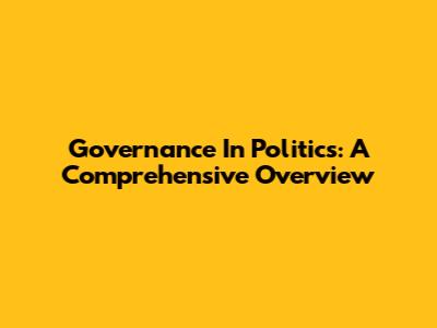 Governance In Politics: A Comprehensive Overview