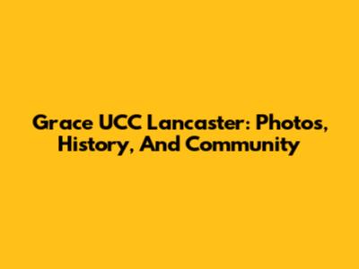 Grace UCC Lancaster: Photos, History, And Community