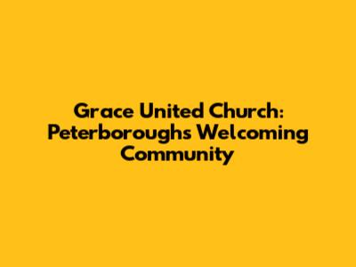 Grace United Church: Peterborough's Welcoming Community