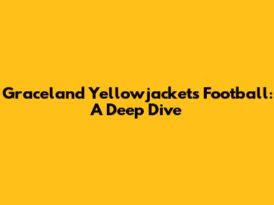 Graceland Yellowjackets Football: A Deep Dive