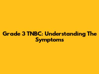 Grade 3 TNBC: Understanding The Symptoms