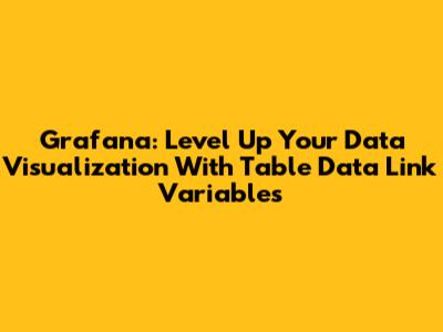 Grafana: Level Up Your Data Visualization With Table Data Link Variables