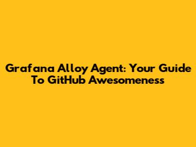 Grafana Alloy Agent: Your Guide To GitHub Awesomeness