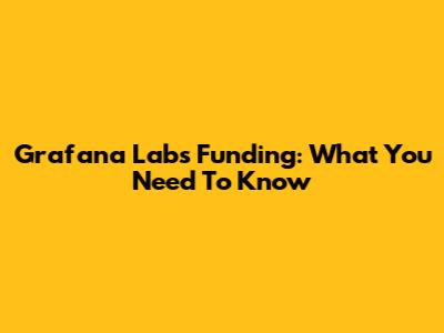 Grafana Labs Funding: What You Need To Know
