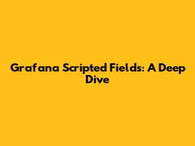 Grafana Scripted Fields: A Deep Dive