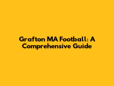 Grafton MA Football: A Comprehensive Guide