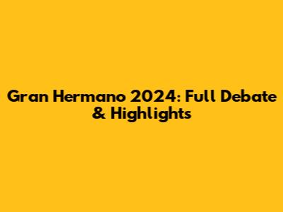 Gran Hermano 2024: Full Debate & Highlights