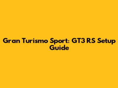 Gran Turismo Sport: GT3 RS Setup Guide