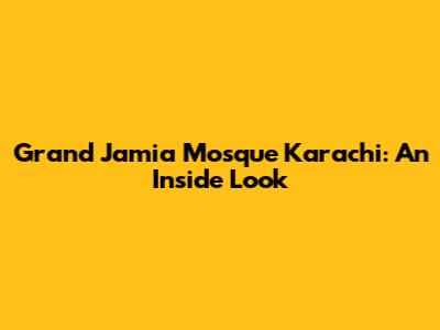 Grand Jamia Mosque Karachi: An Inside Look