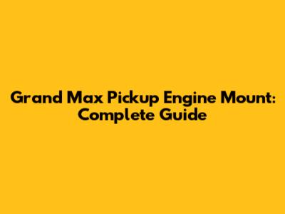 Grand Max Pickup Engine Mount: Complete Guide