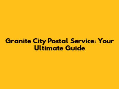 Granite City Postal Service: Your Ultimate Guide