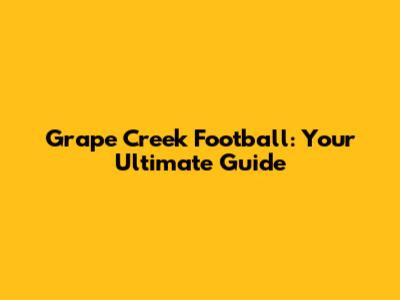 Grape Creek Football: Your Ultimate Guide