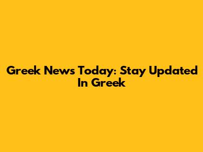 Greek News Today: Stay Updated In Greek