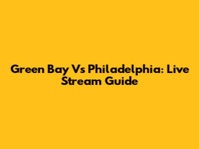 Green Bay Vs Philadelphia: Live Stream Guide