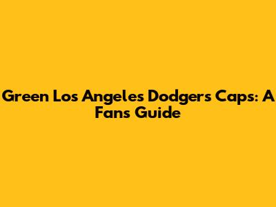 Green Los Angeles Dodgers Caps: A Fan's Guide