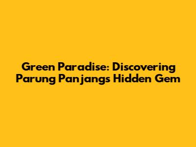 Green Paradise: Discovering Parung Panjang's Hidden Gem