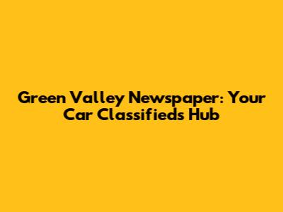 Green Valley Newspaper: Your Car Classifieds Hub