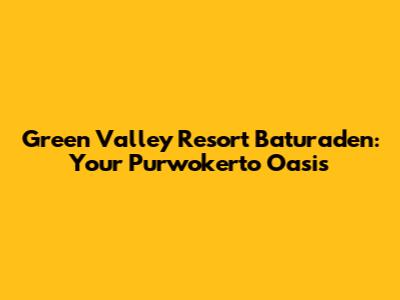 Green Valley Resort Baturaden: Your Purwokerto Oasis