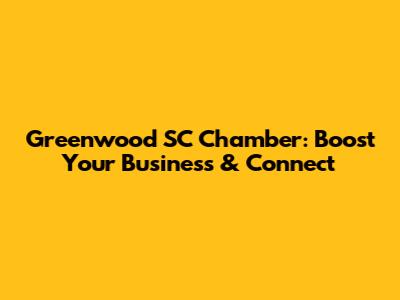 Greenwood SC Chamber: Boost Your Business & Connect