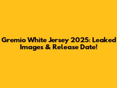 Gremio White Jersey 2025: Leaked Images & Release Date!