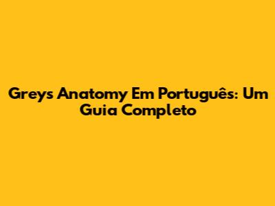 Grey's Anatomy Em Português: Um Guia Completo