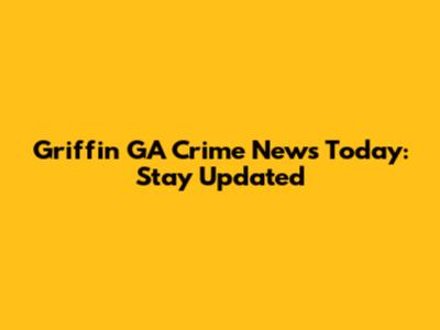 Griffin GA Crime News Today: Stay Updated
