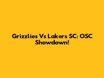 Grizzlies Vs Lakers SC: OSC Showdown!