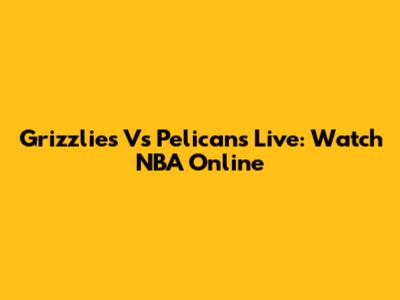 Grizzlies Vs Pelicans Live: Watch NBA Online